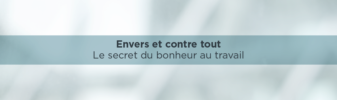 Envers et contre tout : le secret du bonheur au travail
