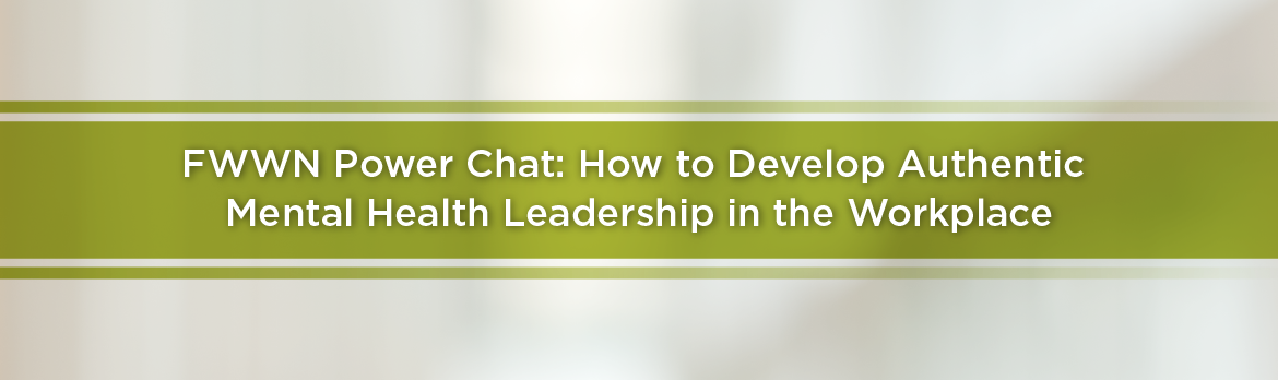 FWWN Power Chat: How to Develop Authentic Mental Health Leadership in the Workplace