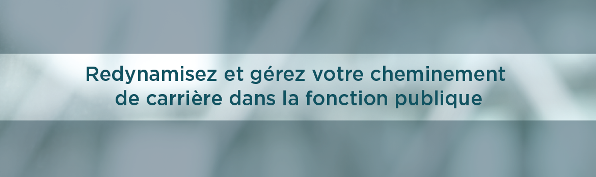 Redynamisez et gérez votre cheminement de carrière dans la fonction publique