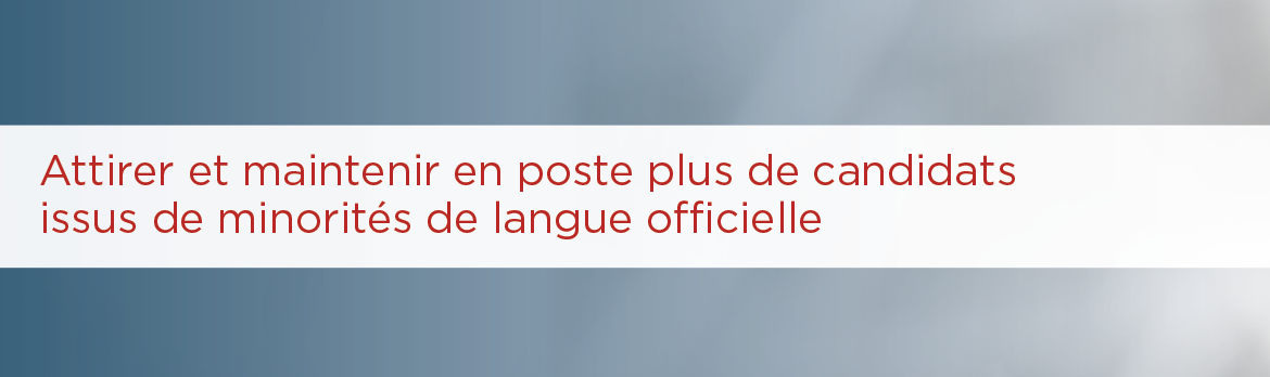 Attirer et maintenir en poste plus de candidats issus de minorités de langue officielle